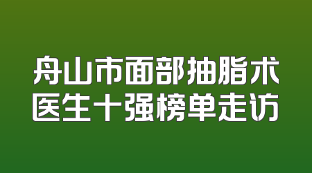 舟山市面部抽脂术医生十强榜单走访