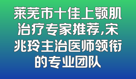 莱芜市十佳上颚肌治疗专家推荐，宋兆玲主治医师领衔的专业团队
