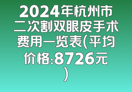 2024年杭州市二次割双眼皮手术费用一览表（平均价格：8726元）