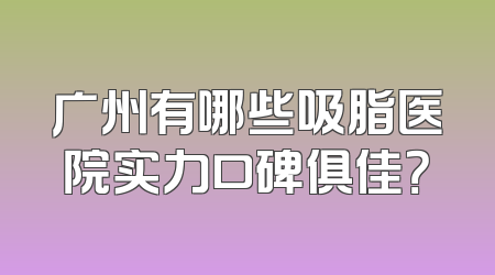 广州有哪些吸脂医院实力口碑俱佳？