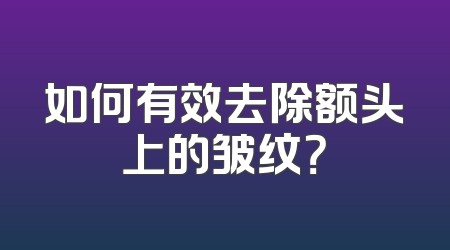 如何有效去除额头上的皱纹？