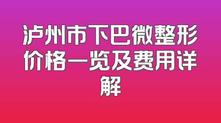 泸州市下巴微整形价格一览及费用详解