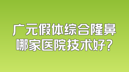 广元假体综合隆鼻哪家医院技术好？