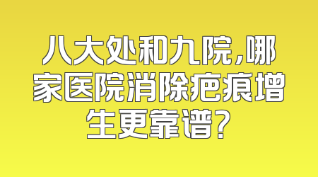 八大处和九院，哪家医院消除疤痕增生更靠谱？