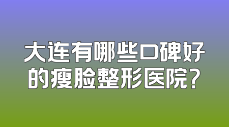 大连有哪些口碑好的瘦脸整形医院？