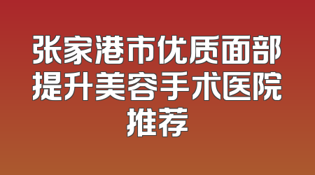 张家港市优质面部提升美容手术医院推荐