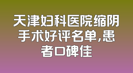 天津妇科医院缩阴手术好评名单，患者口碑佳