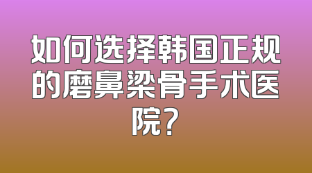 如何选择韩国正规的磨鼻梁骨手术医院？