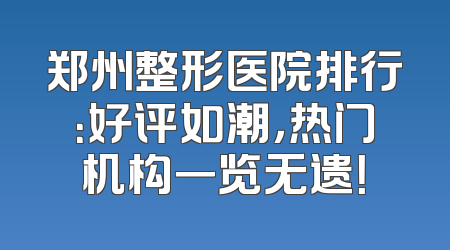 郑州整形医院排行：好评如潮，热门机构一览无遗！