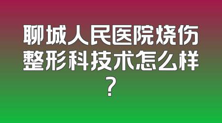 聊城人民医院烧伤整形科技术怎么样？