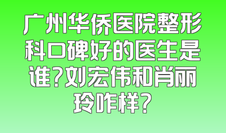 广州华侨医院整形科口碑好的医生是谁？刘宏伟和肖丽玲咋样？
