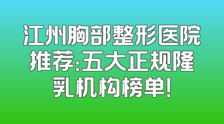 江州胸部整形医院推荐：五大正规隆乳机构榜单！