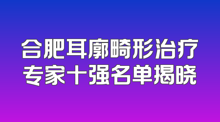 合肥耳廓畸形治疗专家十强名单揭晓