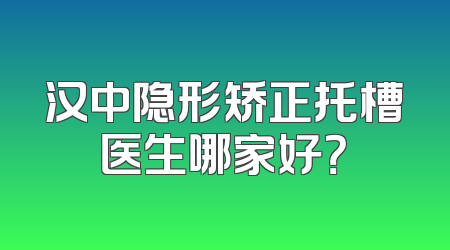 汉中隐形矫正托槽医生哪家好？