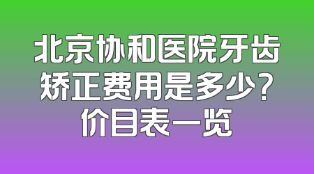 北京协和医院牙齿矫正费用是多少？价目表一览