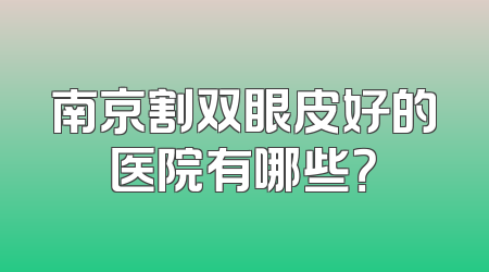 南京割双眼皮好的医院有哪些？