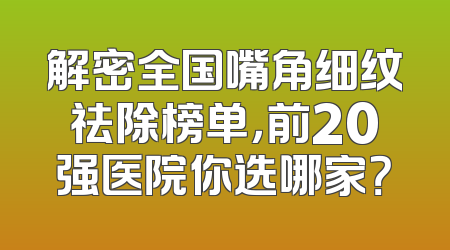 解密全国嘴角细纹祛除榜单，前20强医院你选哪家？