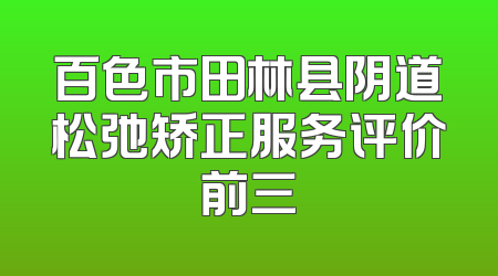 百色市田林县阴道松弛矫正服务评价前三