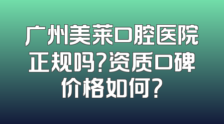 广州美莱口腔医院正规吗？资质口碑价格如何？