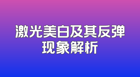 激光美白及其反弹现象解析