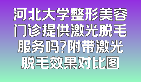 河北大学整形美容门诊提供激光脱毛服务吗？附带激光脱毛效果对比图