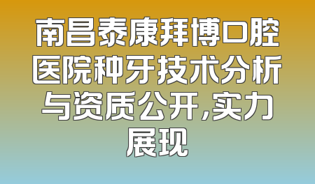 南昌泰康拜博口腔医院种牙技术分析与资质公开，实力展现