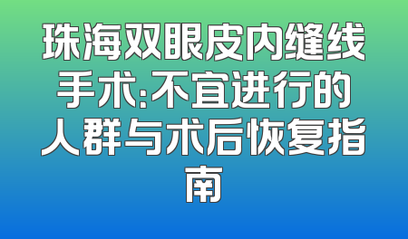 珠海双眼皮内缝线手术：不宜进行的人群与术后恢复指南