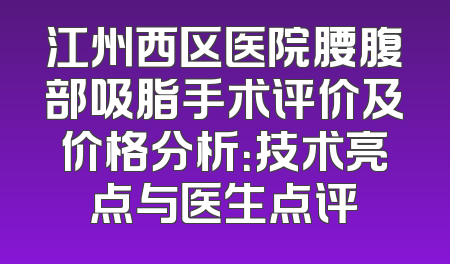 江州西区医院腰腹部吸脂手术评价及价格分析：技术亮点与医生点评