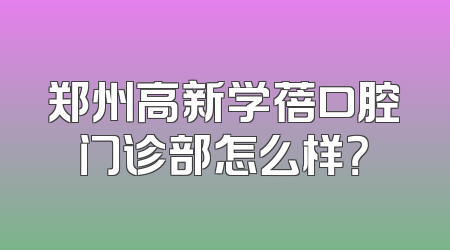 郑州高新学蓓口腔门诊部怎么样？