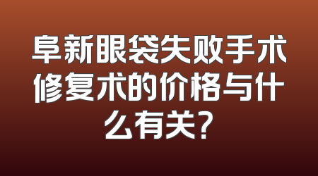 阜新眼袋失败手术修复术的价格与什么有关？