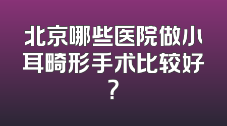 北京哪些医院做小耳畸形手术比较好？