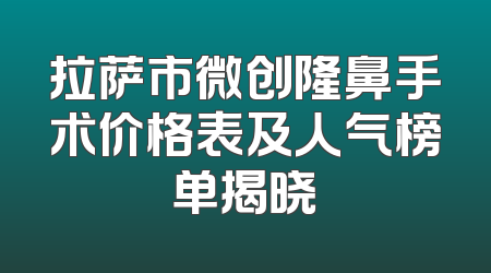 拉萨市微创隆鼻手术价格表及人气榜单揭晓