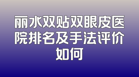 丽水双贴双眼皮医院排名及手法评价如何