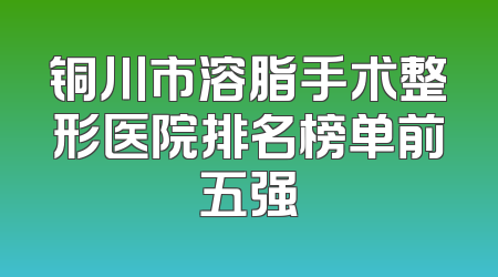 铜川市溶脂手术整形医院排名榜单前五强