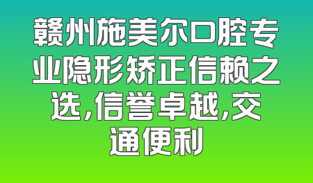 赣州施美尔口腔专业隐形矫正信赖之选，信誉卓越，交通便利