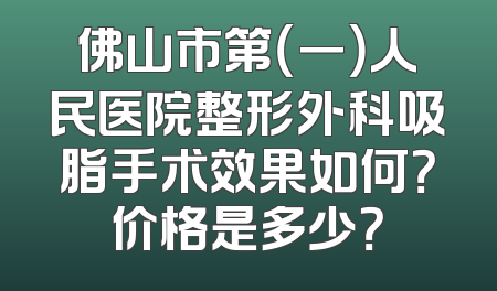 佛山市第（一）人民医院整形外科吸脂手术效果如何？价格是多少？