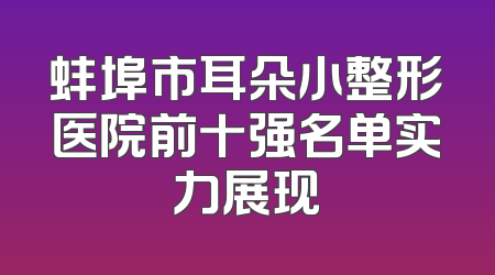 蚌埠市耳朵小整形医院前十强名单实力展现