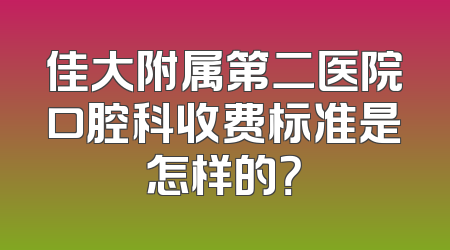 佳大附属第二医院口腔科收费标准是怎样的？