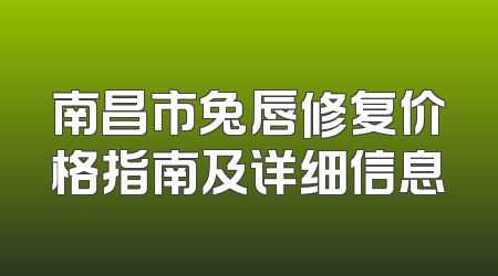 南昌市兔唇修复价格指南及详细信息