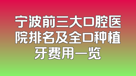 宁波前三大口腔医院排名及全口种植牙费用一览