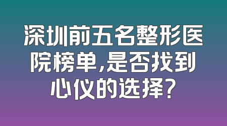 深圳前五名整形医院榜单，是否找到心仪的选择？