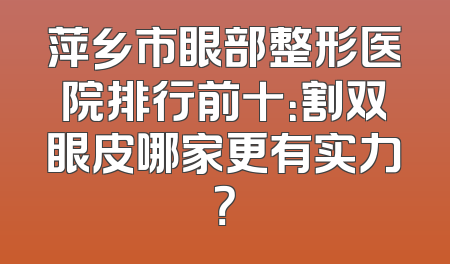 萍乡市眼部整形医院排行前十：割双眼皮哪家更有实力？