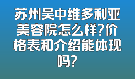 苏州吴中维多利亚美容院怎么样？价格表和介绍能体现吗？