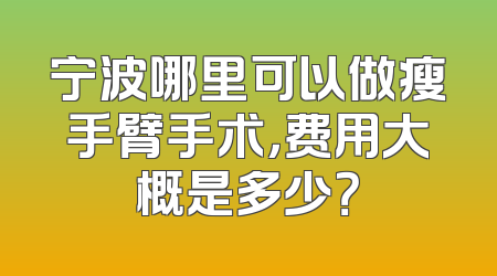 宁波哪里可以做瘦手臂手术，费用大概是多少？