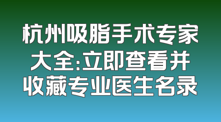 杭州吸脂手术专家大全：立即查看并收藏专业医生名录