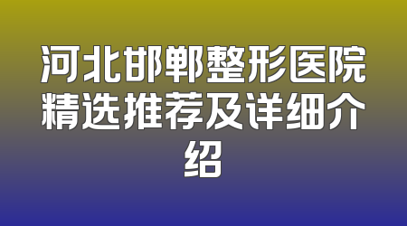 河北邯郸整形医院精选推荐及详细介绍