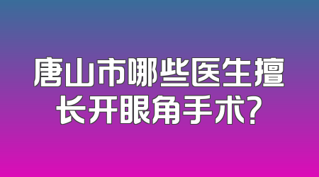 唐山市哪些医生擅长开眼角手术？