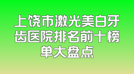 上饶市激光美白牙齿医院排名前十榜单大盘点