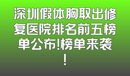 深圳假体胸取出修复医院排名前五榜单公布！榜单来袭！