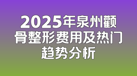 2025年泉州颧骨整形费用及热门趋势分析